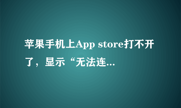 苹果手机上App store打不开了，显示“无法连接Itunes store”,怎么回事？