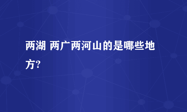 两湖 两广两河山的是哪些地方?