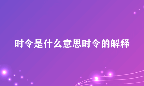 时令是什么意思时令的解释