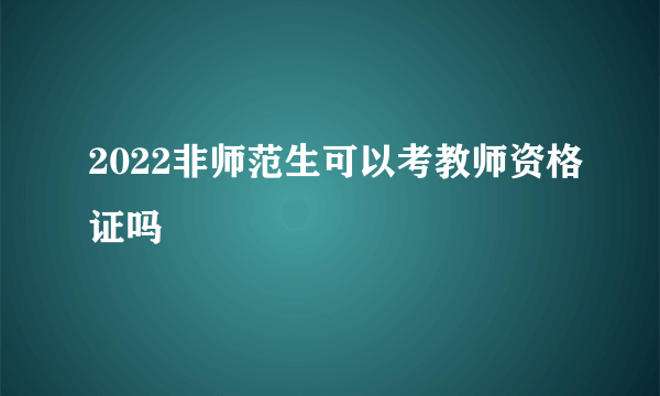 2022非师范生可以考教师资格证吗