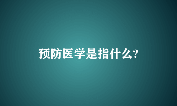 预防医学是指什么?