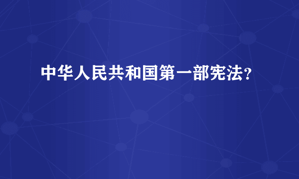 中华人民共和国第一部宪法？