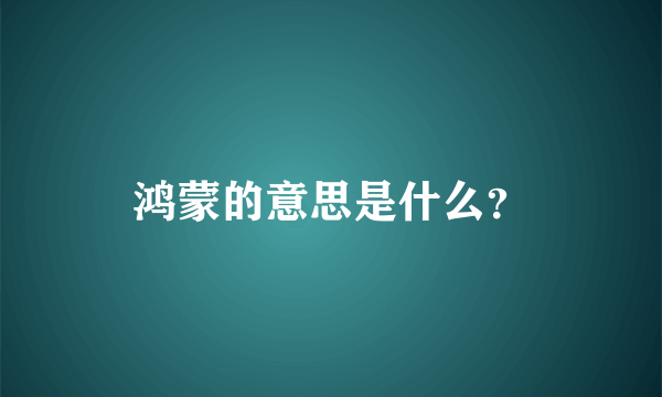 鸿蒙的意思是什么？