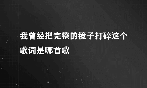 我曾经把完整的镜子打碎这个歌词是哪首歌