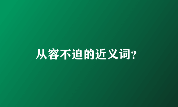 从容不迫的近义词？