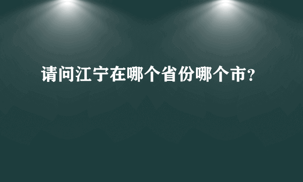 请问江宁在哪个省份哪个市？