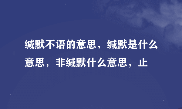 缄默不语的意思，缄默是什么意思，非缄默什么意思，止