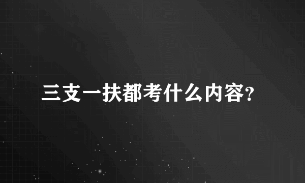 三支一扶都考什么内容？