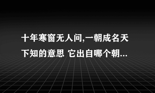 十年寒窗无人问,一朝成名天下知的意思 它出自哪个朝代的啊?就算是民间的俗语也应该有出处的呀