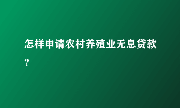 怎样申请农村养殖业无息贷款？