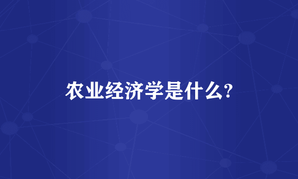 农业经济学是什么?