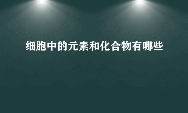 细胞中的元素和化合物有哪些