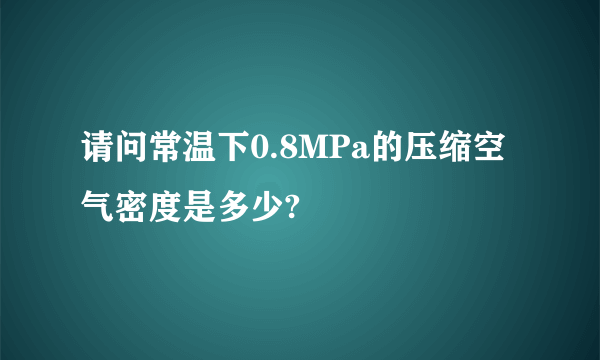 请问常温下0.8MPa的压缩空气密度是多少?