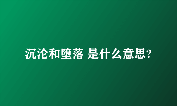 沉沦和堕落 是什么意思?