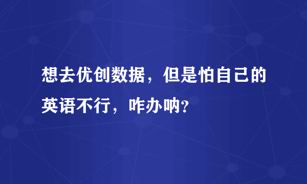 想去优创数据，但是怕自己的英语不行，咋办呐？