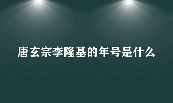 唐玄宗李隆基的年号是什么