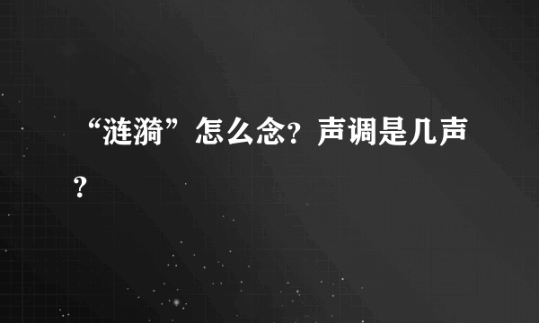 “涟漪”怎么念？声调是几声？