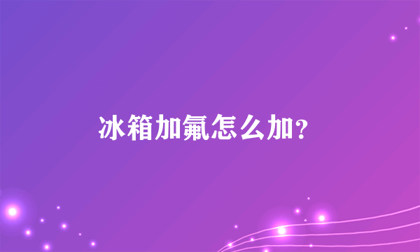 冰箱加氟怎么加？