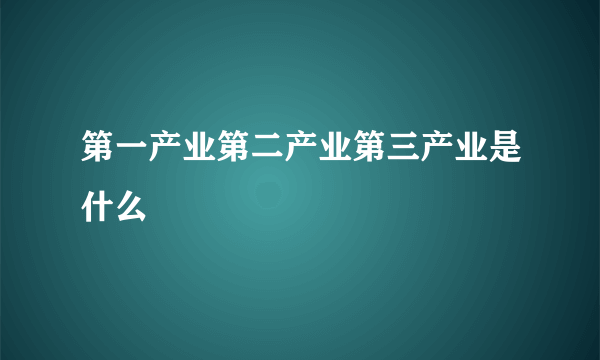 第一产业第二产业第三产业是什么