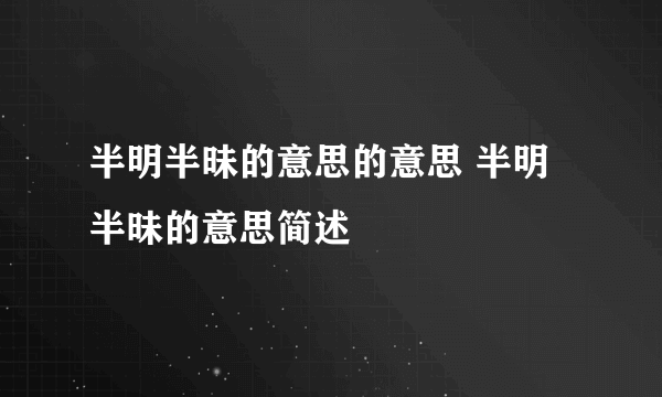 半明半昧的意思的意思 半明半昧的意思简述