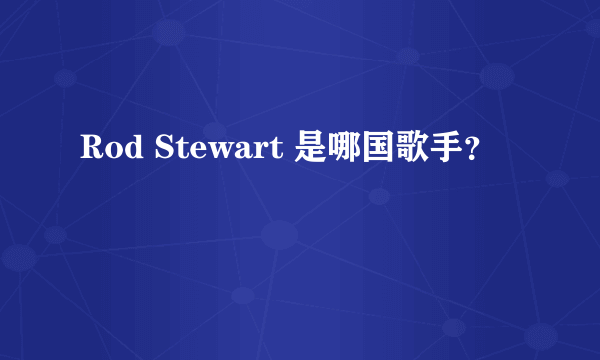 Rod Stewart 是哪国歌手？