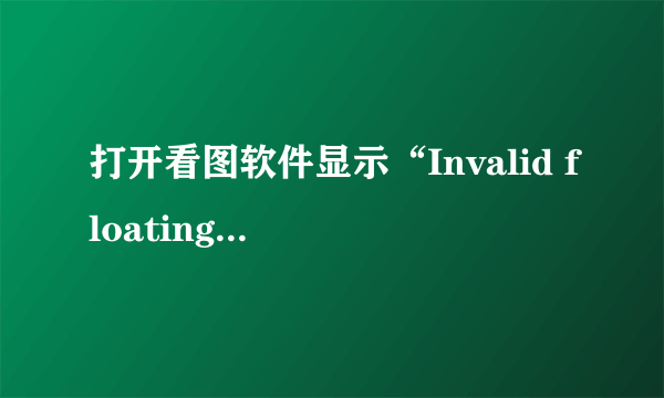 打开看图软件显示“Invalid floating point operation”这是什么意思？