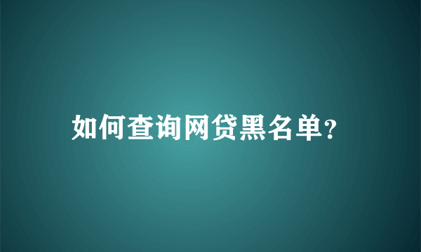 如何查询网贷黑名单？