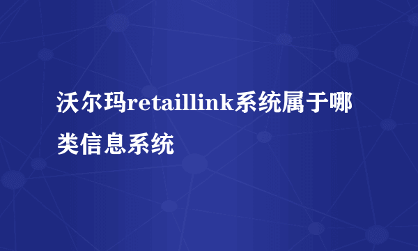 沃尔玛retaillink系统属于哪类信息系统