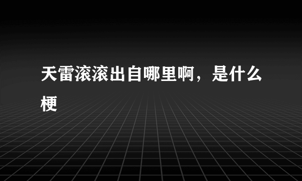 天雷滚滚出自哪里啊，是什么梗