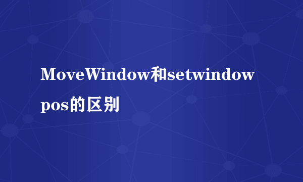 MoveWindow和setwindowpos的区别