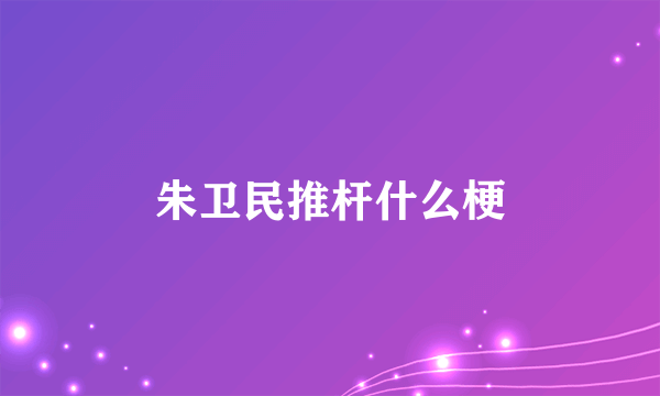 朱卫民推杆什么梗