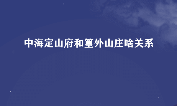 中海定山府和篁外山庄啥关系