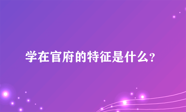 学在官府的特征是什么？