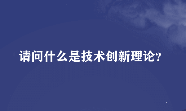 请问什么是技术创新理论？