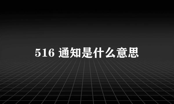 516 通知是什么意思