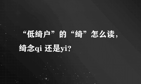 “低绮户”的“绮”怎么读，绮念qi 还是yi？