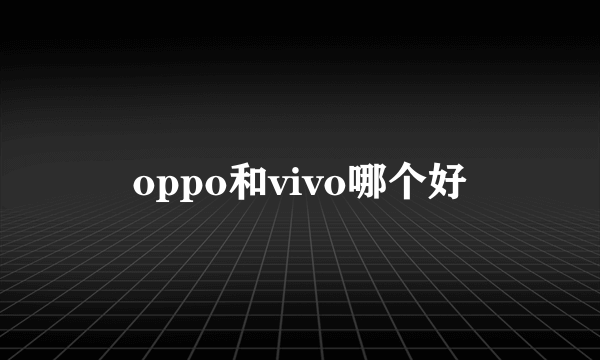 oppo和vivo哪个好