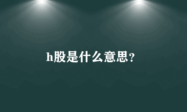 h股是什么意思？