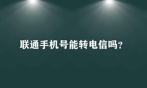 联通手机号能转电信吗？