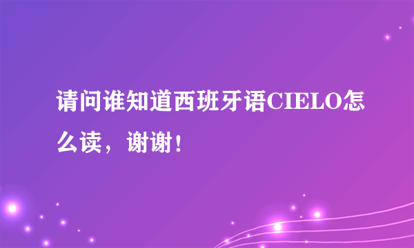 请问谁知道西班牙语CIELO怎么读，谢谢！