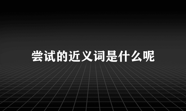 尝试的近义词是什么呢