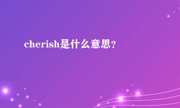 cherish是什么意思？