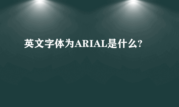 英文字体为ARIAL是什么?