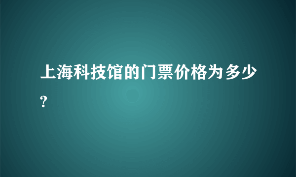 上海科技馆的门票价格为多少?