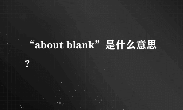 “about blank”是什么意思？