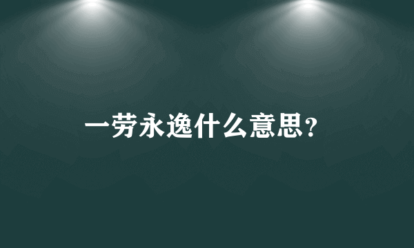 一劳永逸什么意思？