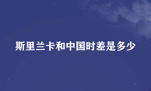 斯里兰卡和中国时差是多少