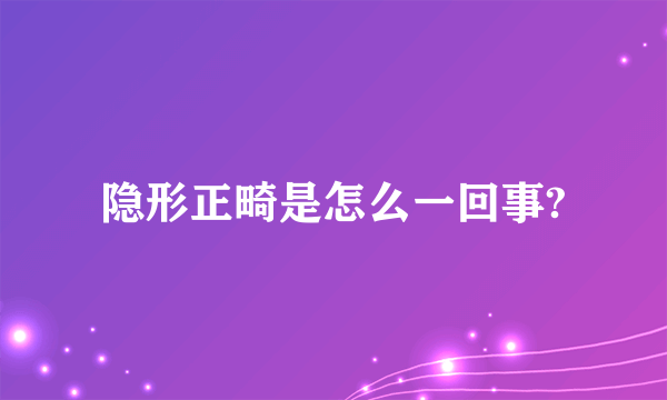 隐形正畸是怎么一回事?