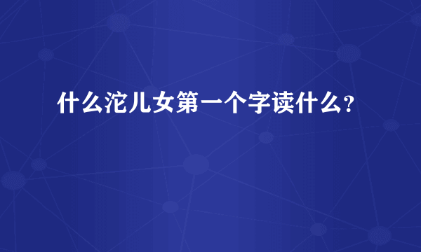 什么沱儿女第一个字读什么？