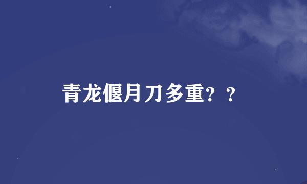 青龙偃月刀多重？？